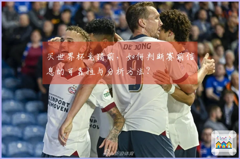 买世界杯竞猜前，如何判断赛前信息的可靠性与分析方法？