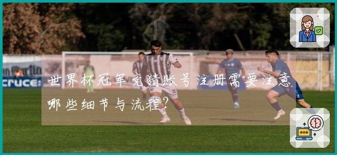 世界杯冠军竞猜账号注册需要注意哪些细节与流程？