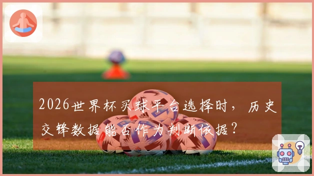 2026世界杯买球平台选择时，历史交锋数据能否作为判断依据？