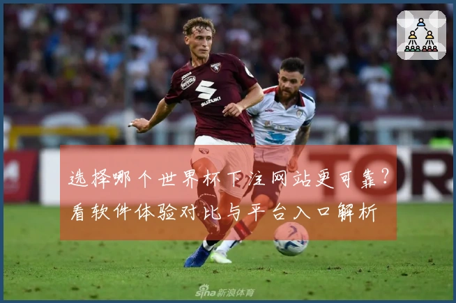 选择哪个世界杯下注网站更可靠？看软件体验对比与平台入口解析