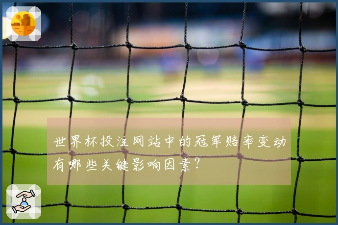 世界杯投注网站中的冠军赔率变动有哪些关键影响因素？