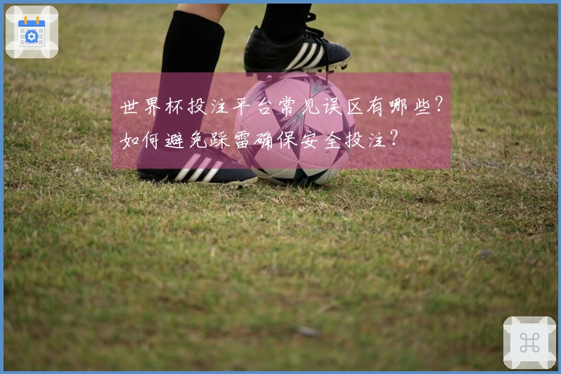 世界杯投注平台常见误区有哪些？如何避免踩雷确保安全投注？