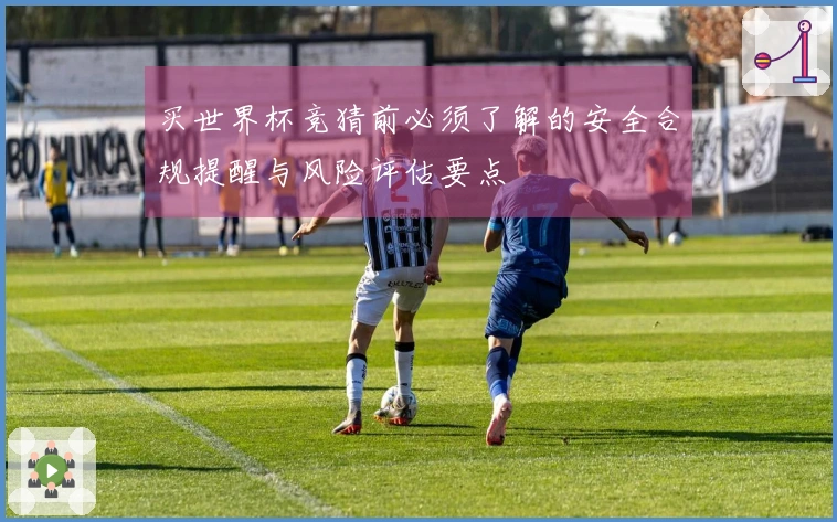 买世界杯竞猜前必须了解的安全合规提醒与风险评估要点