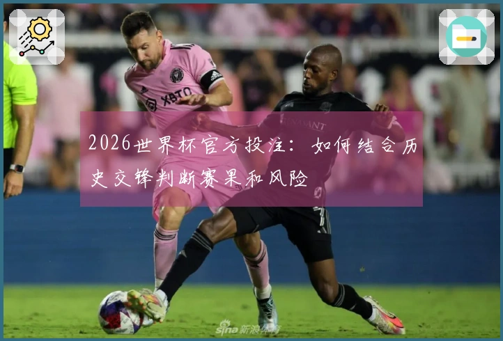2026世界杯官方投注：如何结合历史交锋判断赛果和风险