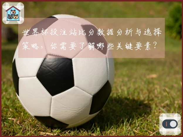世界杯投注站比分数据分析与选择策略，你需要了解哪些关键要素？