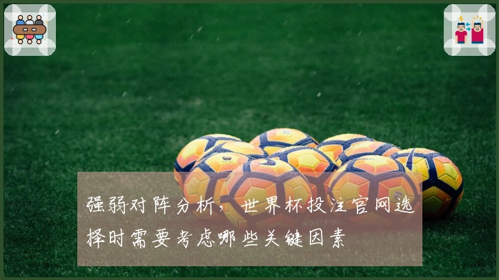 强弱对阵分析，世界杯投注官网选择时需要考虑哪些关键因素