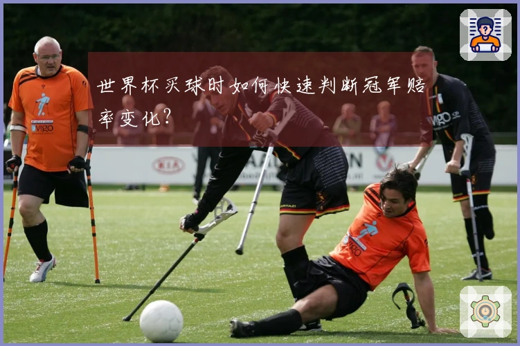 世界杯买球时如何快速判断冠军赔率变化？