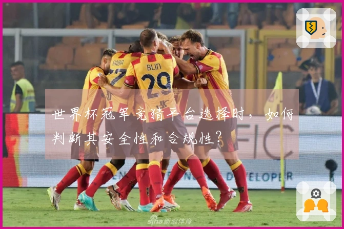 世界杯冠军竞猜平台选择时，如何判断其安全性和合规性？