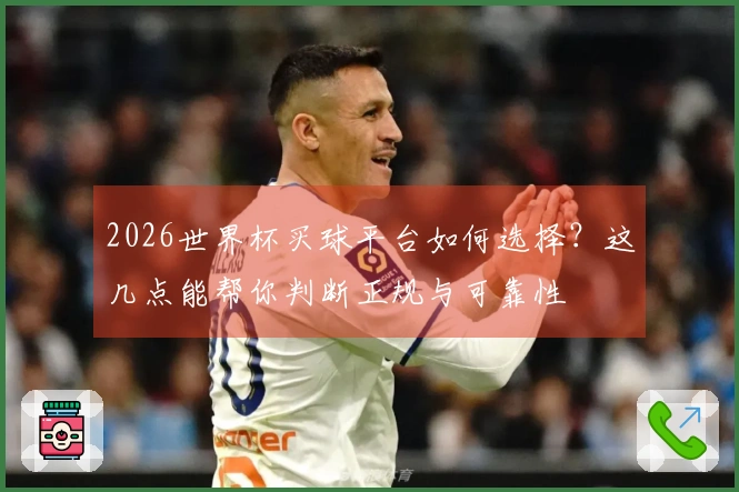 2026世界杯买球平台如何选择？这几点能帮你判断正规与可靠性