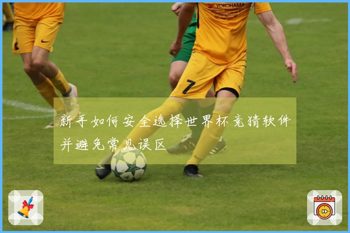 新手如何安全选择世界杯竞猜软件并避免常见误区