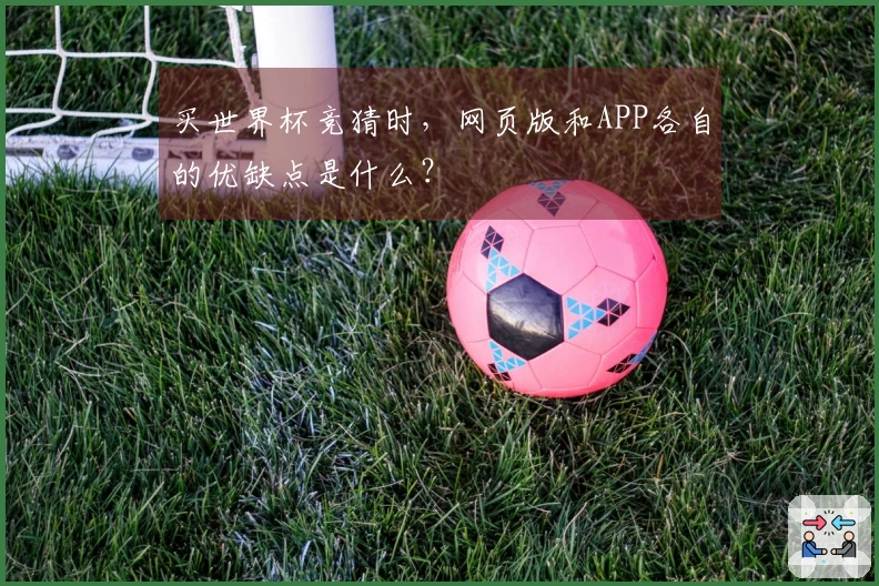 买世界杯竞猜时，网页版和APP各自的优缺点是什么？