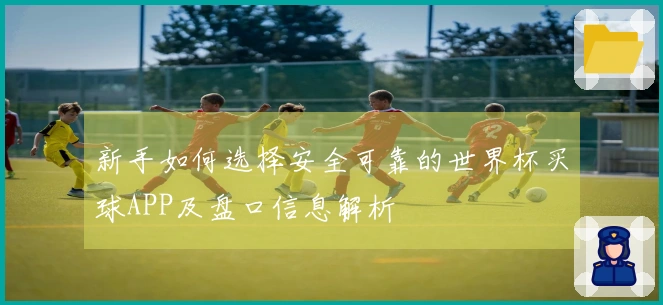 新手如何选择安全可靠的世界杯买球APP及盘口信息解析