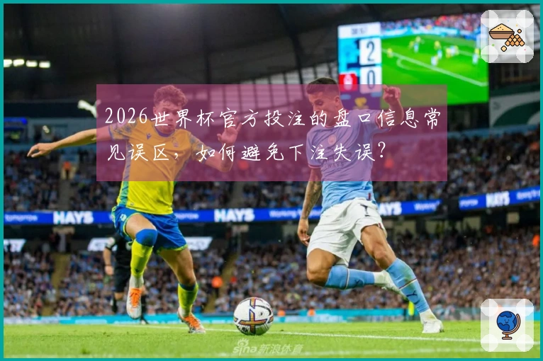 2026世界杯官方投注的盘口信息常见误区，如何避免下注失误？