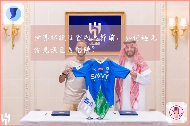 世界杯投注官网选择前，如何避免常见误区与陷阱？