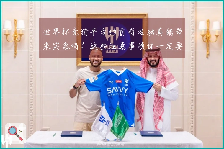 世界杯竞猜平台的首存活动真能带来实惠吗？这些注意事项你一定要了解