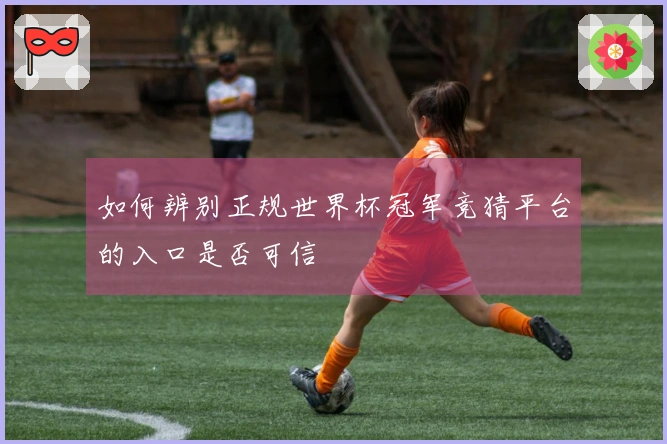 如何辨别正规世界杯冠军竞猜平台的入口是否可信