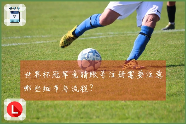 世界杯冠军竞猜账号注册需要注意哪些细节与流程？